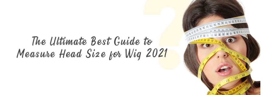 The Ultimate Best Guide to Measure Head Size for Wigs 2021